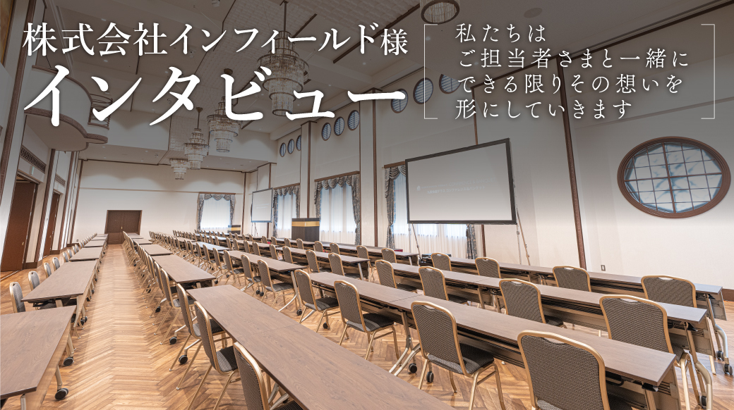 株式会社インフィールド様インタビュー | 「私たちはご担当者さまと一緒にできる限りその想いを形にしていきます」