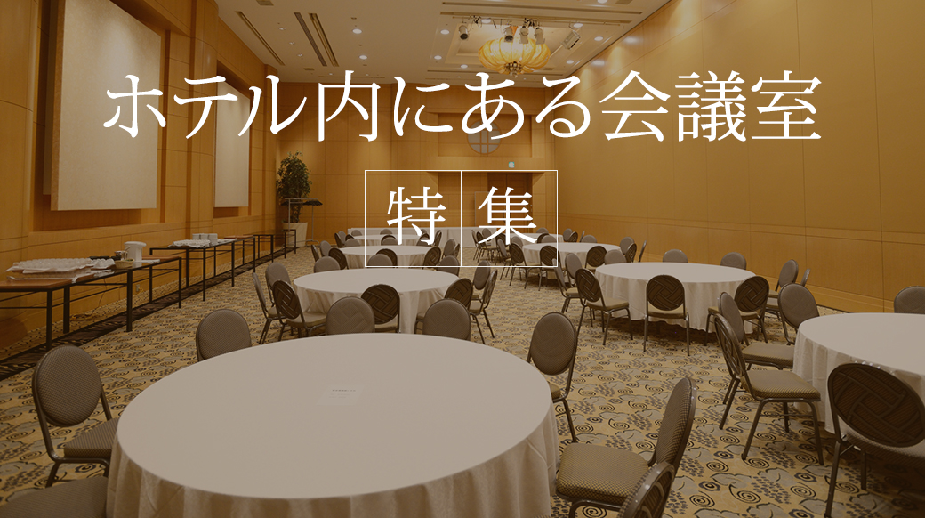 宿泊を伴うセミナーや研修に!ホテル内にある会議室 特集